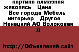 картина алмазная живопись › Цена ­ 2 000 - Все города Мебель, интерьер » Другое   . Ненецкий АО,Волоковая д.